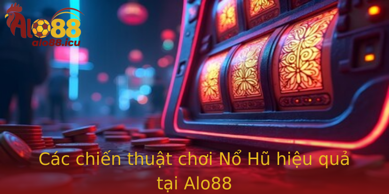 Các chiến thuật chơi Nổ Hũ hiệu quả tại Alo88