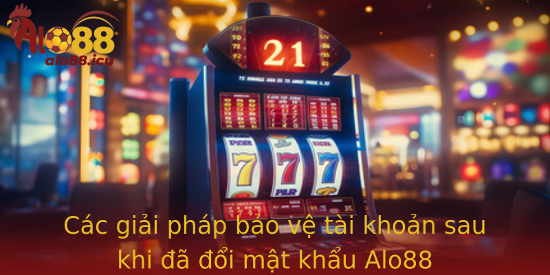 Các giải pháp bảo vệ tài khoản sau khi đã đổi mật khẩu Alo88