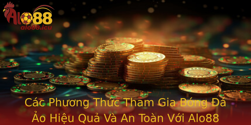 Cac Phuong Thuc Tham Gia Strongbong A Aostrong Hieu Qua Va An Toan Voi Alo88