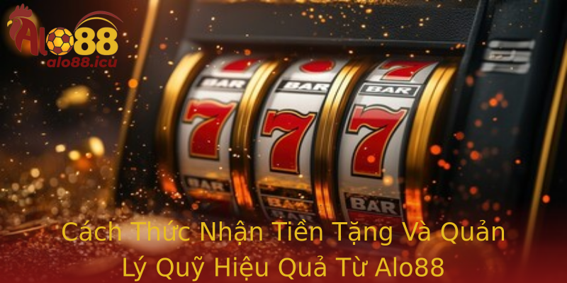 Cách Thức Nhận Tiền Tặng Và Quản Lý Quỹ Hiệu Quả Từ Alo88