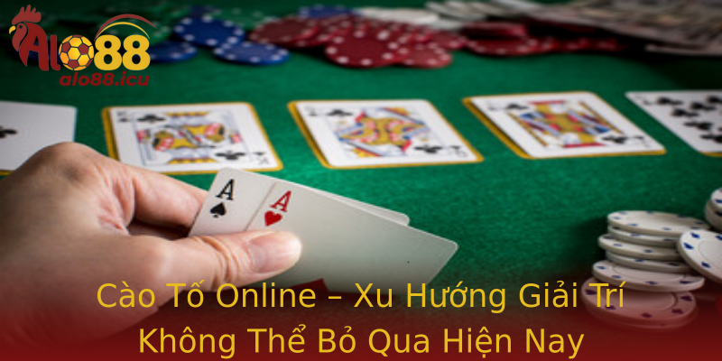 Cào Tố Online – Xu Hướng Giải Trí Không Thể Bỏ Qua Hiện Nay