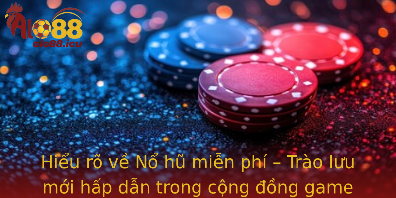 Hiểu rõ về Nổ hũ miễn phí – Trào lưu mới hấp dẫn trong cộng đồng game online