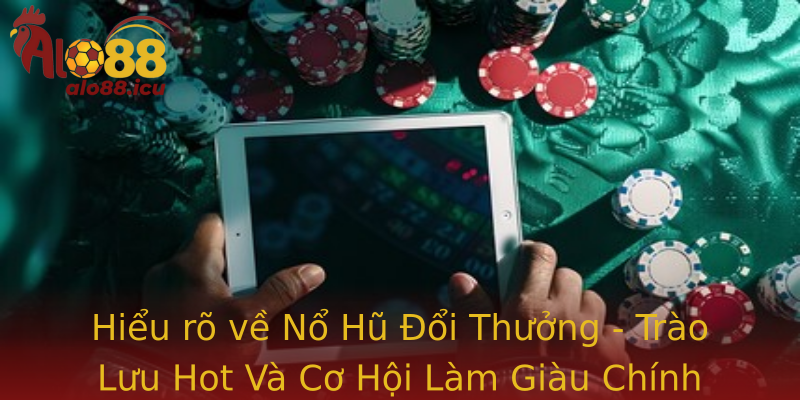Hiểu rõ về Nổ Hũ Đổi Thưởng - Trào Lưu Hot Và Cơ Hội Làm Giàu Chính Đáo