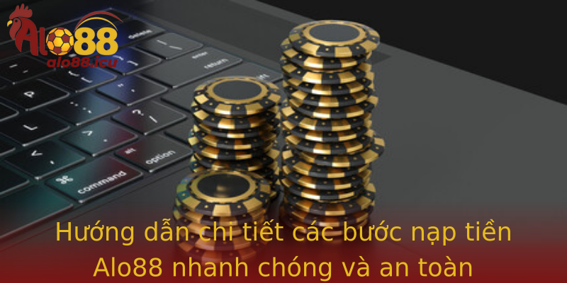Hướng dẫn chi tiết các bước nạp tiền Alo88 nhanh chóng và an toàn
