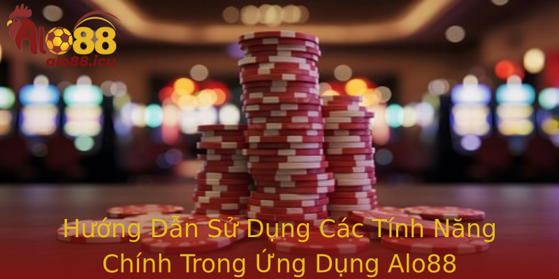 Hướng Dẫn Sử Dụng Các Tính Năng Chính Trong Ứng Dụng Alo88