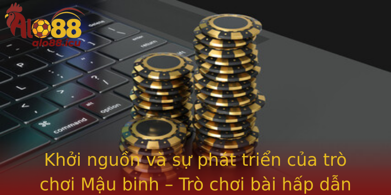 Khởi nguồn và sự phát triển của trò chơi Mậu binh – Trò chơi bài hấp dẫn đậm nét truyền thống và hiện đại