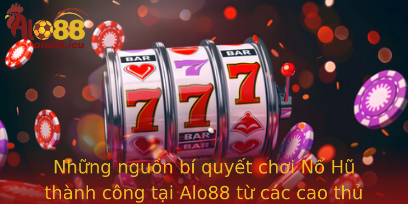 Những nguồn bí quyết chơi Nổ Hũ thành công tại Alo88 từ các cao thủ