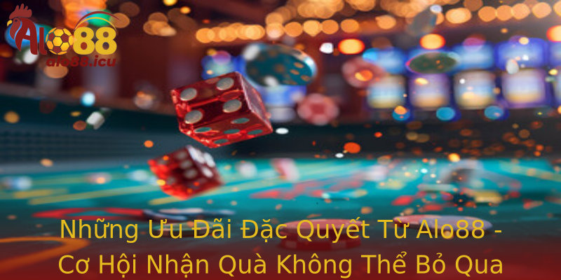 Những Ưu Đãi Đặc Quyết Từ Alo88 - Cơ Hội Nhận Quà Không Thể Bỏ Qua