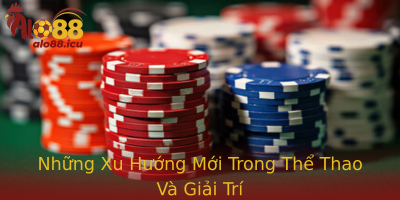 Những Xu Hướng Mới Trong Thể Thao Và Giải Trí
