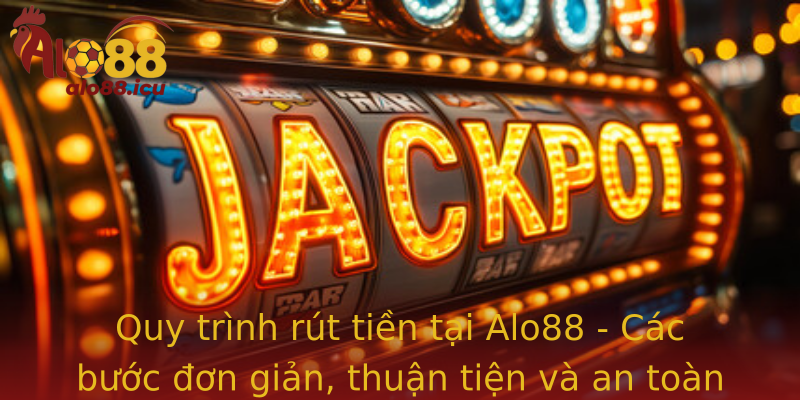 Quy trình rút tiền tại Alo88 - Các bước đơn giản, thuận tiện và an toàn
