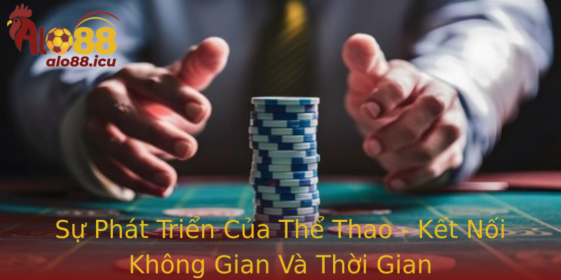 Sự Phát Triển Của Thể Thao - Kết Nối Không Gian Và Thời Gian