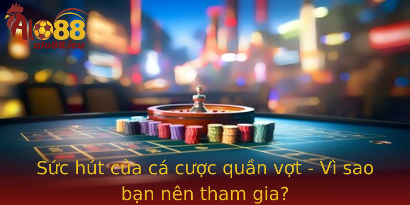 Sức hút của cá cược quần vợt - Vì sao bạn nên tham gia?